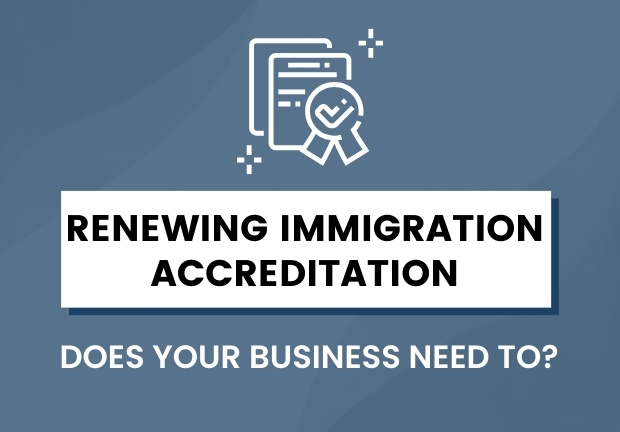 Renewing Immigration Accreditation – Does your business need to? (and what to keep in mind)